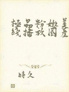 极品粉嫩美女在线播放国产一区的