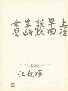 女生说早上好怎么幽默回复她