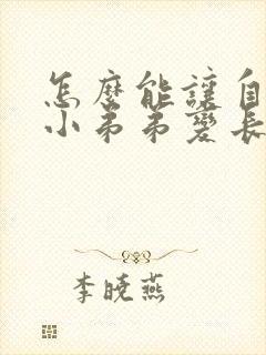 怎么能让自己的小弟弟变长封面