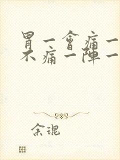 胃一会痛一会又不痛一阵一阵的