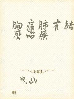 胸痛肺有结节怎么治疗