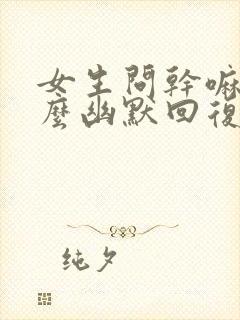 女生问干嘛呢怎么幽默回复封面