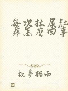 每次拉屎肚子绞疼怎么回事