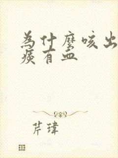 为什么咳出来的痰有血