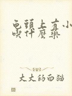 龟头上有小红点吃什么药