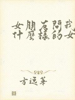 女朋友问我喜欢什么样的女人