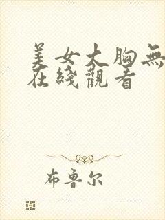 美女大胸无遮挡在线观看