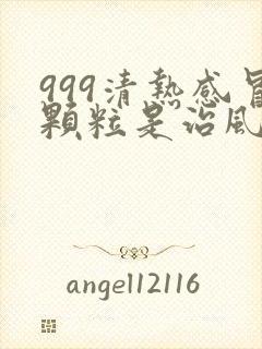 999清热感冒颗粒是治风寒还是风热封面