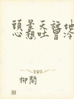 头晕天旋地转恶心想吐冒冷汗