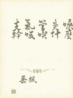 支气管炎嗓子痒干咳吃什么药