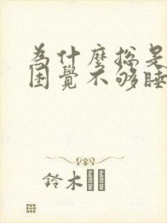 为什么总是觉得困觉不够睡