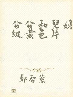 公公和儿媳妇三级黄色片