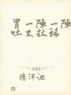 胃一阵一阵疼想吐又拉稀