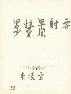 男性早射要花多少费用