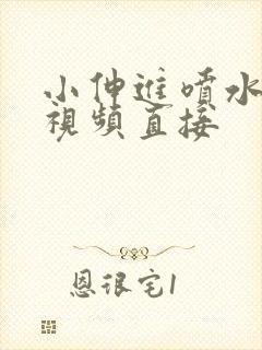 小伸进喷水在线视频直接