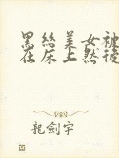 黑丝美女被绑架在床上然后被挠脚心