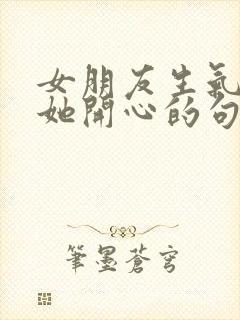 女朋友生气了哄她开心的句子