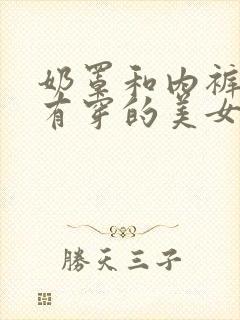 奶罩和内裤都没有穿的美女