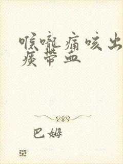 喉咙痛咳出来的痰带血