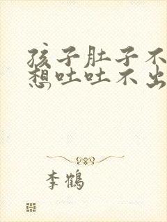 孩子肚子不舒服想吐吐不出来怎么办