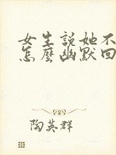 女生说她不信我怎么幽默回复