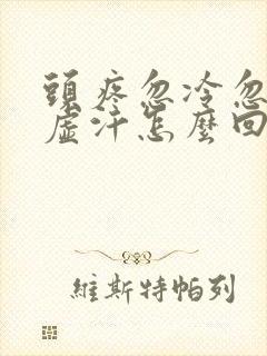 头疼忽冷忽热出虚汗怎么回事