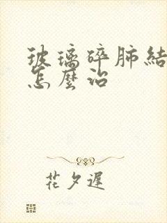 玻璃碎肺结节是怎么治