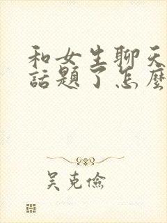 和女生聊天没有话题了怎么找话题封面