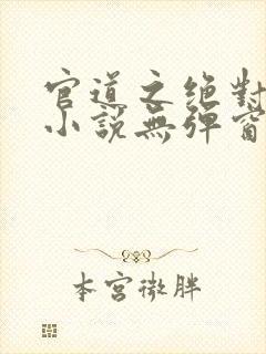 官道之绝对权力小说无弹窗全文免费阅读