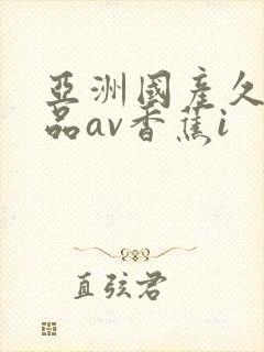 亚洲国产久久精品av香蕉i