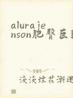 alurajenson肥臀巨乳在线