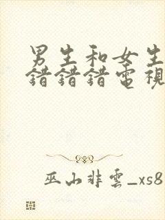 男生和女生一起错错错电视剧