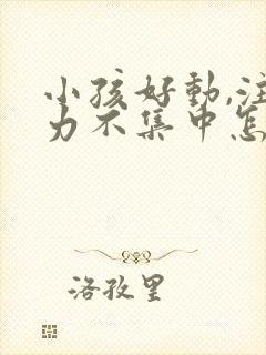 小孩好动,注意力不集中怎么办