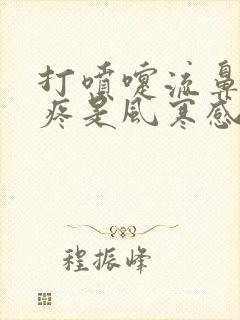 打喷嚏流鼻涕头疼是风寒感冒还是风热感冒