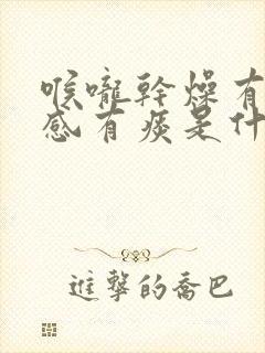 喉咙干燥有异物感有痰是什么原因