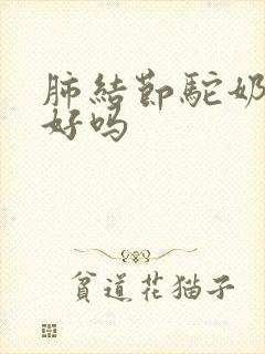 肺结节驼奶喝的好吗