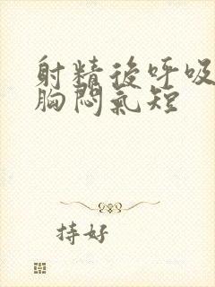 射精后呼吸困难胸闷气短