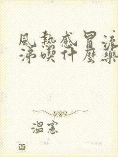 风热感冒流清鼻涕吃什么药