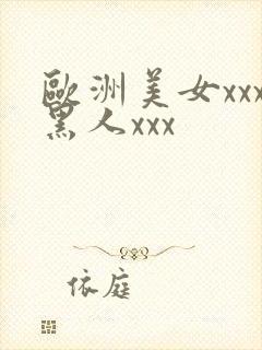 欧洲美女xxx黑人xxx