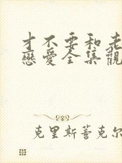 才不要和老板谈恋爱全集观看