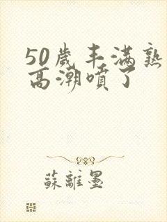 50岁丰满熟妇高潮喷了封面