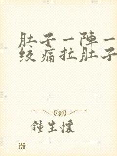 肚子一阵一阵的绞痛拉肚子