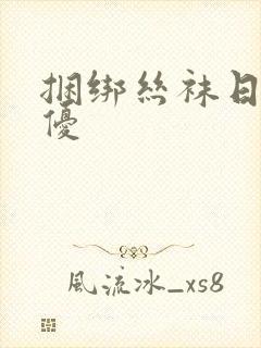 捆绑丝袜日本女优