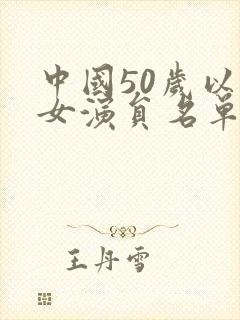 中国50岁以上女演员名单