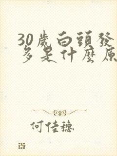 30岁白头发增多是什么原因