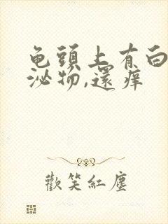 龟头上有白色分泌物,还痒