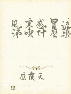 风寒感冒流清鼻涕吃什么药