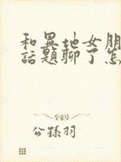 和异地女朋友没话题聊了怎么办