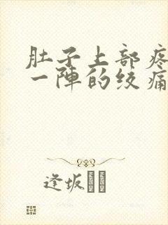 肚子上部疼一阵一阵的绞痛怎么回事