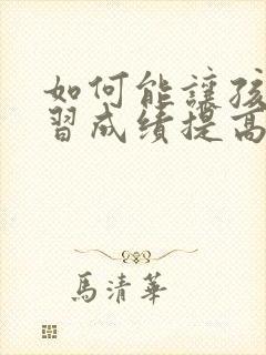 如何能让孩子学习成绩提高